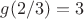 $g(2/3)=3$