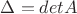 $\Delta = detA$