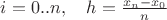 $i=0..n, \quad h=\frac{x_n-x_0}{n}$