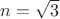 $n = \sqrt{3}$