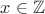 $x\in \mathbb Z$