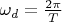 $\omega_d=\frac {2\pi} T$