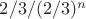 $2/3/(2/3)^{n}$