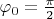 $\varphi_0=\frac{\pi}2$