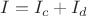 $ I = I_c + I_d$