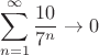 $$\sum\limits_{n=1}^{\infty}\frac{10}{7^n}\to0$$