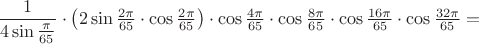 $\dfrac1{4\sin\frac{\pi}{65}}\cdot\big(2\sin\frac{2\pi}{65}\cdot\cos\frac{2\pi}{65}\big)\cdot\cos\frac{4\pi}{65}\cdot\cos\frac{8\pi}{65}\cdot\cos\frac{16\pi}{65}\cdot\cos\frac{32\pi}{65}=$