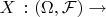$X\, : (\Omega, \cal{F}) \to$