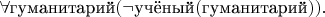 $\forall\text{гуманитарий}(\lnot\text{учёный}(\text{гуманитарий})).$