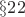 $\S 22$