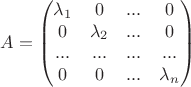 $$
A = 
\begin{pmatrix}
\lambda_1 & 0 & ... & 0 \\
0 & \lambda_2 & ... & 0 \\
... & ... & ... & ...  \\
0 & 0 &  ... & \lambda_n \\
\end{pmatrix}
$$