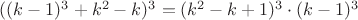 $((k-1)^3+k^2-k)^3=(k^2-k+1)^3\cdot(k-1)^3$