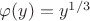 $\varphi(y)=y^{1/3}$