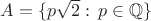 $A=\{p\sqrt 2:\, p\in \mathbb Q\}$