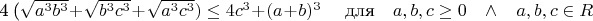 4 (\sqrt{a^{3}b^{3}} + \sqrt{b^{3}c^{3}} + \sqrt{a^{3}c^{3}}) \leq 4c^{3} + (a+b)^{3} \quad \textrm{	
для} \quad a, b, c \geq 0 \quad \wedge \quad a, b, c \in R