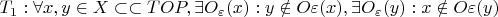 $T_1: \forall x,y \in X\subset\subset TOP, \exists O_\varepsilon(x) : y \notin O\varepsilon(x), \exists O_\varepsilon(y) : x \notin O\varepsilon(y) $