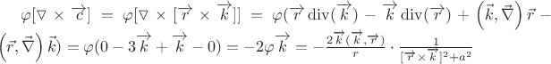 $\varphi [\triangledown \times \overrightarrow{c}] = \varphi[\triangledown \times [\overrightarrow{r} \times \overrightarrow{k}]] = \varphi(\overrightarrow{r}\operatorname{div}(\overrightarrow{k}) - \overrightarrow{k}\operatorname{div}(\overrightarrow{r})+ \left( {\vec k,\vec \nabla } \right)\vec r - \left( {\vec r,\vec \nabla } \right)\vec k)  =\varphi( 0 -3\overrightarrow{k} +\overrightarrow{k} -0) = -2\varphi \overrightarrow{k} = -\frac{2\overrightarrow{k}(\overrightarrow{k},\overrightarrow{r})}{r} \cdot \frac{1}{[\overrightarrow{r} \times \overrightarrow{k}]^2+a^2}$