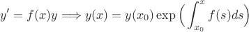 $$y'=f(x)y\Longrightarrow y(x)=y(x_0)\exp\Big(\int_{x_0}^x f(s)ds\Big)$$