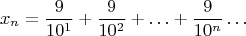 $$x_n=\frac {9}{10^1}+\frac {9}{10^2}+\ldots+ \frac {9}{10^n} \ldots $$