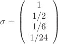 $${\sigma}=\left(\begin{array}{ccc}1 \\ 1/2 \\1/6 \\1/24}\end{array}\right)$$