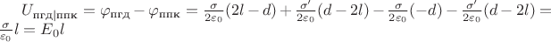 $U_{\text{пгд}|\text{ппк}} = \varphi_\text{пгд} - \varphi_\text{ппк} = \frac{\sigma}{2\varepsilon_0}(2l-d) + \frac{\sigma'}{2\varepsilon_0}(d-2l) - \frac{\sigma}{2\varepsilon_0}(-d) - \frac{\sigma'}{2\varepsilon_0}(d-2l) = \frac{\sigma}{\varepsilon_0}l = E_0l$