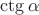 $\ctg \alpha$