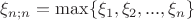 $\xi_{n;n}=\max\{\xi_1,\xi_2,...,\xi_n\}$