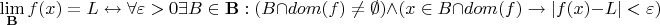 $$\lim_{\mathbf{B}} f(x) = L \leftrightarrow \forall \varepsilon > 0 \exists B \in \mathbf{B}: (B \cap dom(f) \neq \emptyset) \wedge (x \in B \cap dom(f) \to |f(x) - L| < \varepsilon)$$