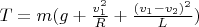 $T=m(g+\frac{v_1^2}{R}+\frac{(v_1-v_2)^2}{L})$