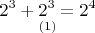 $$\underset{(1)}{2^3+2^3=2^4}$$