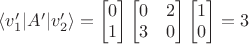 $\langle v'_1|A'| v'_2\rangle = \begin{bmatrix} 0 \\ 1 \end{bmatrix} \begin{bmatrix} 0 & 2 \\ 3 & 0 \end{bmatrix} \begin{bmatrix} 1 \\ 0 \end{bmatrix} = 3 $