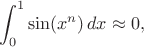 $$\int_0^1 \sin(x^n)\,dx\approx0,$$