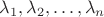 $\lambda_1, \lambda_2,\dots,\lambda_n$