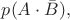 $p(A\cdot\bar{B}),$