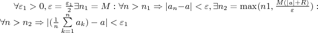 $ \forall \varepsilon_1>0, \varepsilon = \frac{\varepsilon_1}{2} \exists n_1=M: \forall n>n_1 \Rightarrow |a_n-a|<\varepsilon , \exists n_2=\max({n1},{ \frac{M(|a|+R)}{\varepsilon}}): \forall n>n_2 \Rightarrow  |(\frac{1}{n} \sum\limits_{k=1}^n a_k)-a|< \varepsilon_1 $