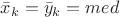 $\bar x_k = \bar y_k = med$