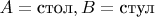 $A=\text{стол}, B=\text{стул}$
