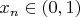 $x_{n} \in (0,1)$