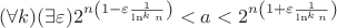 $(\forall k)(\exists \varepsilon)2^{n\left(1-\varepsilon\frac{1}{\ln^k n}\right)}<a<2^{n\left(1+\varepsilon\frac{1}{\ln^k n}\right)}$