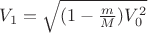 $V_1=\sqrt{(1- \frac m M)V_0^2}$ $V_1=\sqrt{(1- \frac m M)V_0^2}$