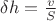 $\delta h=\frac{v}{S}$