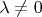 \[
\lambda  \ne 0
\]