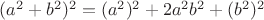 $(a^2+b^2)^2=(a^2)^2+2a^2b^2+(b^2)^2$