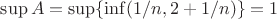 $\sup A=\sup\{\inf(1/n,2+1/n)\}=1$