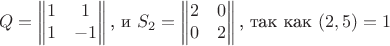 $$Q=\begin{Vmatrix} 1 & 1 \\1 & -1 \end{Vmatrix}\text{, и }S_{2}=\begin{Vmatrix} 2 & 0 \\ 0 & 2 \end{Vmatrix}\text{, так как }(2,5)=1$$