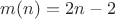 $m(n) = 2n-2$