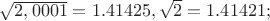 \sqrt{2,0001} = 1.41425, \sqrt{2} = 1.41421;