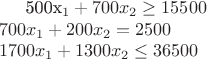 {500x_1+700x_2\geq15500 \\ 700x_1+200x_2=2500 \\1700x_1+1300x_2\le36500}$