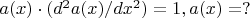 $a(x)\cdot(d^2a(x)/dx^2)=1,a(x)=?$