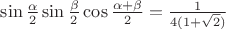 $\sin{\frac \alpha 2}\sin{\frac \beta 2}\cos{\frac {\alpha + \beta} 2} = \frac 1 {4(1+\sqrt {2})}$